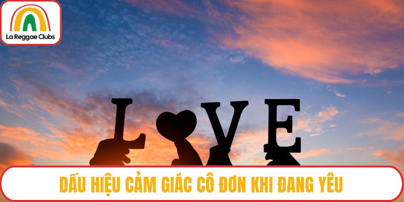 Dấu hiệu cảm giác cô đơn khi đang yêu