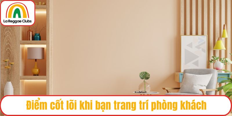 Điểm cốt lõi khi bạn trang trí phòng khách