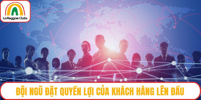Đội ngũ đặt quyền lợi của khách hàng lên đầu