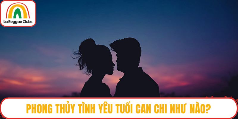 Phong thủy tình yêu tuổi Can Chi như nào?