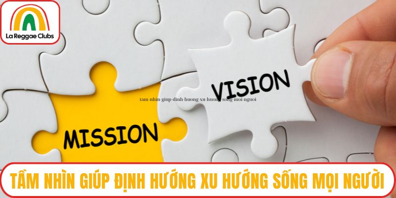 Tầm nhìn giúp định hướng xu hướng sống mọi người
