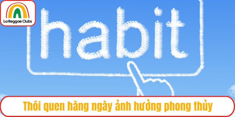 Thói quen hàng ngày ảnh hưởng phong thủy